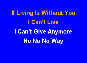 If Living ls Without You
I Can't Live

I Can't Give Anymore
No No No Way