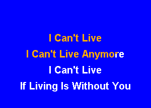 I Can't Live

I Can't Live Anymore
I Can't Live
If Living Is Without You