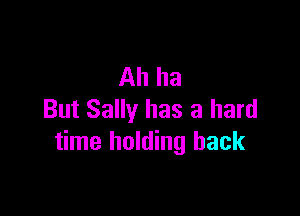 Ah ha

But Sally has a hard
time holding back