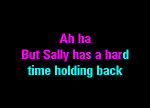 Ah ha

But Sally has a hard
time holding back