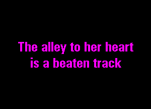 The alley to her heart

is a beaten track