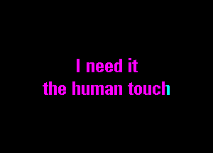 I need it

the human touch