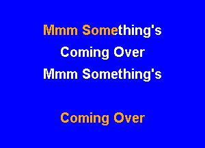 Mmm Something's
Coming Over

Mmm Something's

Corning Over