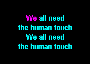 We all need
the human touch

We all need
the human touch