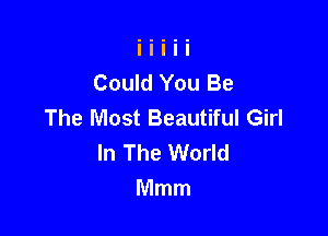 Could You Be
The Most Beautiful Girl

In The World
Mmm