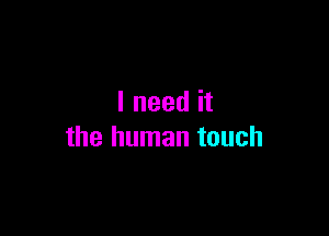 I need it

the human touch