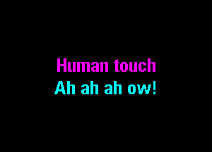 Human touch

Ah ah ah ow!
