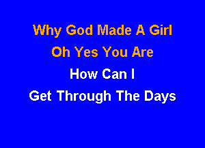 Why God Made A Girl
Oh Yes You Are

How Can I
Get Through The Days