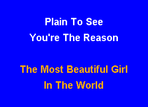 Plain To See
You're The Reason

The Most Beautiful Girl
In The World
