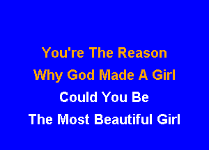 You're The Reason
Why God Made A Girl

Could You Be
The Most Beautiful Girl