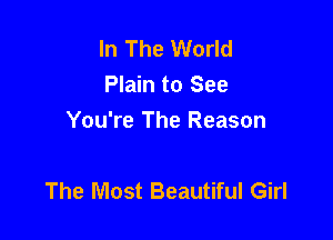 In The World
Plain to See
You're The Reason

The Most Beautiful Girl