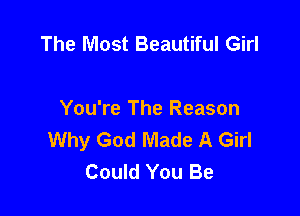 The Most Beautiful Girl

You're The Reason
Why God Made A Girl
Could You Be