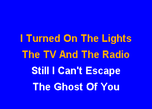 l Turned On The Lights
The TV And The Radio

Still I Can't Escape
The Ghost Of You
