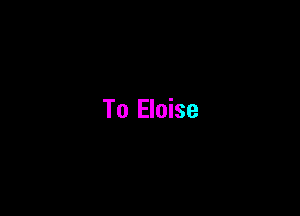 To Eloise