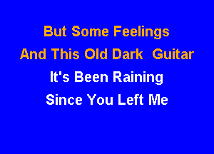 But Some Feelings
And This Old Dark Guitar

It's Been Raining
Since You Left Me