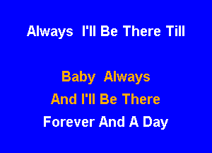 Always I'll Be There Till

Baby Always
And I'll Be There
Forever And A Day