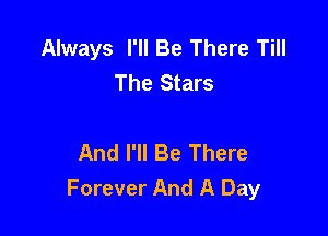 Always I'll Be There Till
The Stars

And I'll Be There
Forever And A Day