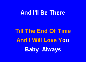 And I'll Be There

Till The End Of Time

And I Will Love You
Baby Always