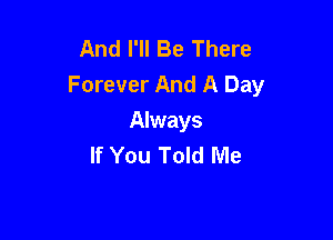 And I'll Be There
Forever And A Day

Always
If You Told Me