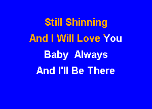 Still Shinning
And I Will Love You

Baby Always
And I'll Be There