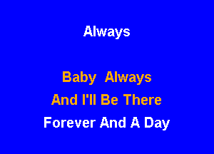 Always

Baby Always
And I'll Be There
Forever And A Day