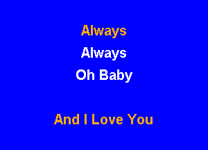 Always

Always
Oh Baby

And I Love You