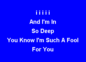 You Know I'm Such A Fool
For You