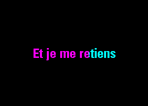 Et je me retiens