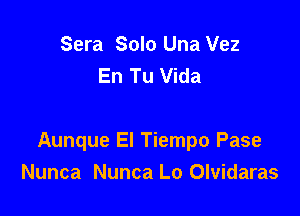 Sera Solo Una Vez
En Tu Vida

Aunque El Tiempo Pase
Nunca Nunca Lo Olvidaras