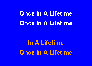 Once In A Lifetime
Once In A Lifetime

In A Lifetime
Once In A Lifetime