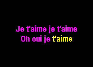 Je t'aime ie t'aime

0h oui je t'aime