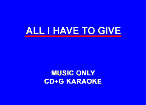 ALL I HAVE TO GIVE

MUSIC ONLY
CDAtG KARAOKE