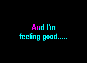 And I'm

feeling good .....