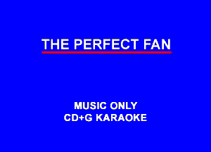THE PERFECT FAN

MUSIC ONLY
CDAtG KARAOKE