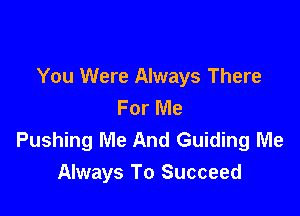 You Were Always There
For Me

Pushing Me And Guiding Me
Always To Succeed