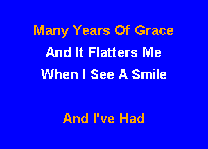 Many Years Of Grace
And It Flatters Me
When I See A Smile

And I've Had