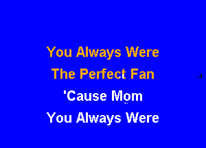 You Always Were
The Perfect Fan
'Cause Mpm

You Always Were