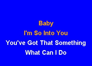 Baby

hnSohnoYmJ
You've Got That Something
What Can I Do