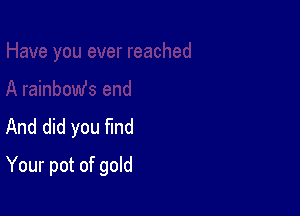 And did you find

Your pot of gold