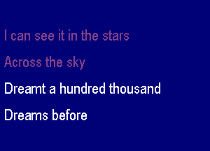 Dreamt a hundred thousand

Dreams before