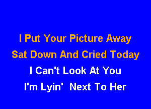 I Put Your Picture Away
Sat Down And Cried Today

I Can't Look At You
I'm Lyin' Next To Her