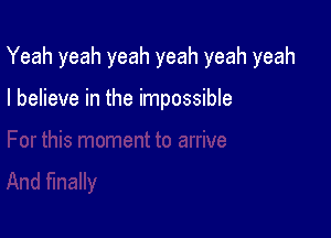 Yeah yeah yeah yeah yeah yeah

I believe in the impossible