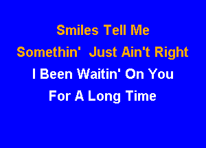 Smiles Tell Me
Somethin' Just Ain't Right
I Been Waitin' On You

For A Long Time