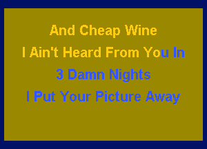 And Cheap Wine
lAin't Heard From Yo