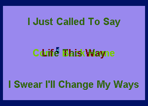 I Just Called To Say

LifE- This Way

I Swear I'll Change My Ways