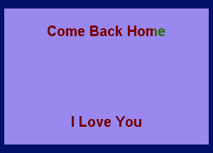 Come Back Home

I Love You