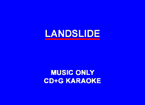 LANDSLIDE

MUSIC ONLY
CD-I-G KARAOKE