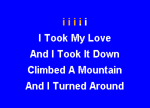 I Took My Love
And I Took It Down

Climbed A Mountain
And I Turned Around