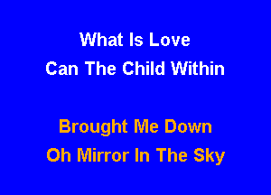 What Is Love
Can The Child Within

Brought Me Down
0h Mirror In The Sky