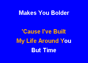 Makes You Bolder

'Cause I've Built
My Life Around You
But Time